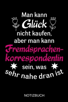 Man kann Glück nicht kaufen, aber man kann Fremdsprachenkorrespondentin sein, was sehr nahe dran ist: A5 Notizbuch | Liniert 120 Seiten | ... | Muttertag | Namenstag (German Edition)