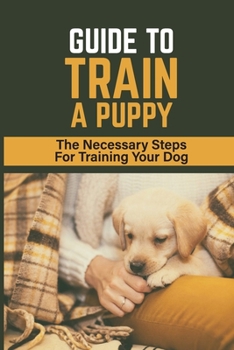 Paperback Guide To Train A Puppy: The Necessary Steps For Training Your Dog: How To Toilet Train A Puppy Book