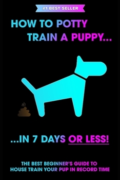 Paperback How to Potty Train a Puppy... in 7 Days or Less! The Best Beginner's Guide to House Train Your Pup in Record Time Book