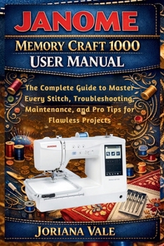 Paperback Janome Memory Craft 1000 User Manual: The Complete Guide to Master Every Stitch, Troubleshooting, Maintenance and Pro Tips for Flawless Projects Book