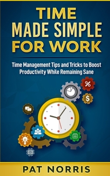 Paperback Time Made Simple For Work: Time Management Tips and Tricks to Boost Productivity While Remaining Sane Book