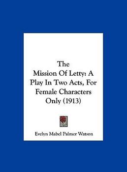 Hardcover The Mission of Letty: A Play in Two Acts, for Female Characters Only (1913) Book