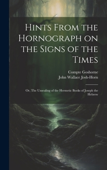 Hardcover Hints From the Hornograph on the Signs of the Times: Or, The Unsealing of the Hermetic Books of Joseph the Hebrew Book