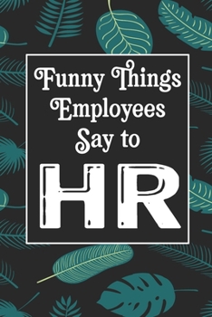 Funny Things Employees Say To HR: Human Resources Inspirational Quotes Journal & Notebook Appreciation Gift For Journaling, Note Taking And Jotting Down Ideas
