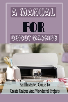 Paperback A Manual For Cricut Machine: An Illustrated Guide To Create Unique And Wonderful Projects: Cricut Ideas With Vinyl Book