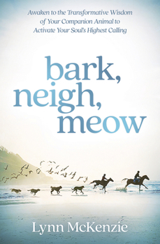 Paperback Bark, Neigh, Meow: Awaken to the Transformative Wisdom of Your Companion Animal to Activate Your Soul's Highest Calling Book