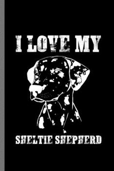 I love my Sheltie Shepherd: For Dogs Puppy Animal Lovers  Cute Animal Composition Book Smiley Sayings Funny Vet Tech Veterinarian Animal Rescue ... Gift (6"x9") Dot Grid Notebook to write in