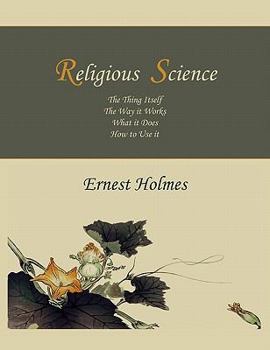 Paperback Religious Science: The Thing Itself, The Way it Works, What it Does, How to Use it Book