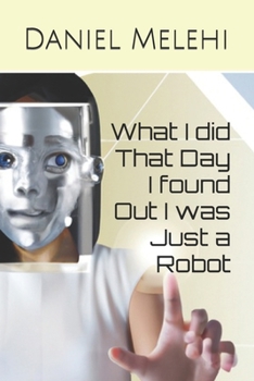 Paperback What I did That Day I found Out I was Just a Robot Book