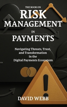 The Book On Risk Management in Payments: Navigating Threats, Trust, and Transformation in the Digital Payments Ecosystem (The Book On Series)