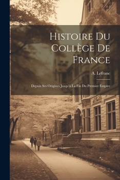 Paperback Histoire du Collège de France: Depuis ses origines jusqu'à la fin du premier empire [French] Book