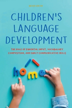 Paperback Children's Language Development The Role of Parental Input, Vocabulary Composition, And Early Communicative Skills Book