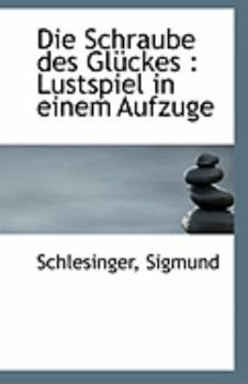 Die Schraube des Gl?ckes : Lustspiel in einem Aufzuge