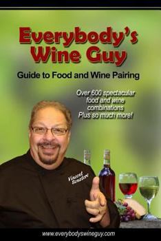 Everybody's Wine Guy - Guide to Food and Wine Pairing: Over 600 Spectacular Food and Wine Combinations