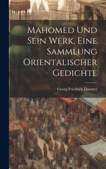 Mahomed und sein Werk, Eine Sammlung orientalischer Gedichte (German Edition)