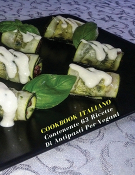 Cookbook Italiano Contenente 63 Ricette Di Antipasti Per Vegani: Scopri Come Preparare Antipasti Sani e Gustosi Salvando Gli Animali e L'ambiente - ... - Italian Language Edition