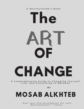 Paperback The Art of Change: A Comprehensive Guide to Changing Yourself, Life, and Everything In between.: A Comprehensive Guide to Changing Yourse Book