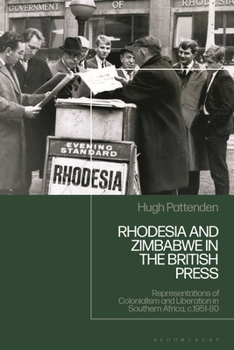 Rhodesia and Zimbabwe in the British Press: Representations of Colonialism and Liberation in Southern Africa, c.1951-80