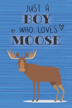 Just a Boy Who Loves Moose: Blank Line Notebook, Diary, Journal, Planner with favorite animal / 6 x 9 / 110 Lined Pages / Great Gift Idea … Journaling Writing or Doodles Better Then Gift Card