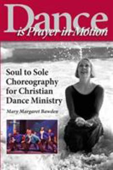 Dance Is Prayer in Motion: Soul to Sole Choreography for Christian Dance Ministry