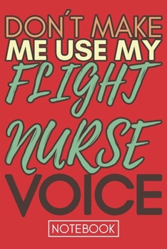 Don't Make Me Use My Flight Nurse Voice: Funny Flight Nurse Notebook Journal Best Appreciation Gift 6x9 110 pages Lined book