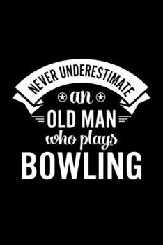 Never Underestimate An Old Man Who Plays Bowling: Lined Journal, 120 Pages, 6x9 Sizes, Funny Bowling Player Notebook Gift For Grandpa Who Loves Bowling