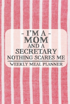 I'm a Mom and a Secretary Nothing Scares Me Weekly Meal Planner: Blank Weekly Meal Planner to Write in for Women, Bartenders, Drink and Alcohol Log, ... ... for Women, Wife, Mom, Aunt (6x9 120 page