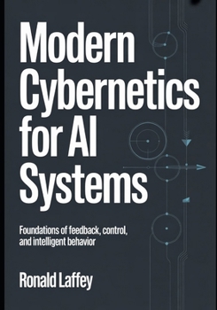 MODERN CYBERNETICS FOR AI SYSTEMS: Foundations of Feedback, Control, and Intelligent Behavior