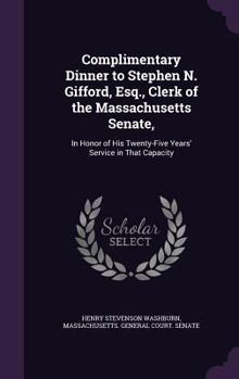 Hardcover Complimentary Dinner to Stephen N. Gifford, Esq., Clerk of the Massachusetts Senate,: In Honor of His Twenty-Five Years' Service in That Capacity Book