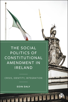 Hardcover The Social Politics of Constitutional Amendment in Ireland: Crisis, Identity, Integration Book