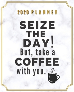 2020 Planner Seize the Day! But Take a Coffee with You.: Weekly Monthly Organizer with Jan - Dec Calendar, Goal Setting, Project Planner, Checklist | ... for Bosses & Business Owners (Coffee Lover)