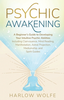 Paperback Psychic Awakening: A Beginner's Guide to Developing Your Intuitive Psychic Abilities, Including Clairvoyance, Mind Reading, Manifestation, Astral Proj Book