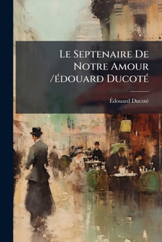 Paperback Le Septenaire De Notre Amour /édouard Ducoté [French] Book