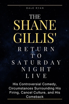 Paperback The Shane Gillis' Return to Saturday Night Live: His Controversial Comedy, Circumstances Surrounding His Firing, Cancel Culture, and His Comeback Book