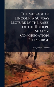 Hardcover The Message of Lincoln; a Sunday Lecture by the Rabbi of the Rodeph Shalom Congregation, Pittsburgh Book