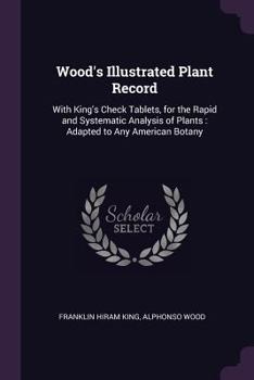 Paperback Wood's Illustrated Plant Record: With King's Check Tablets, for the Rapid and Systematic Analysis of Plants: Adapted to Any American Botany Book