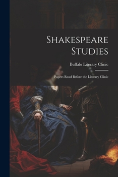 Shakespeare Studies; Papers Read Before the Literary Clinic