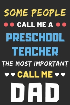 Some People Call Me A Preschool Teacher The Most Important Call Me Dad: lined notebook,funny Preschool Teacher gift