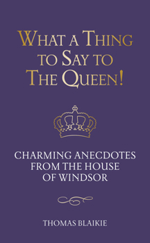 Hardcover What a Thing to Say to the Queen!: Charming Anecdotes from the House of Windsor - Updated Edition Book