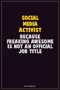 social media activist, Because Freaking Awesome Is Not An Official Job Title: Career Motivational Quotes 6x9 120 Pages Blank Lined Notebook Journal