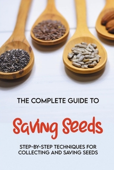 Paperback The Complete Guide To Saving Seeds: Step-By-Step Techniques For Collecting And Saving Seeds: Seed Storage Book