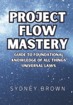 Paperback Project Flow Mastery: Guide to Foundational Knowledge of All Things Universal Laws Book