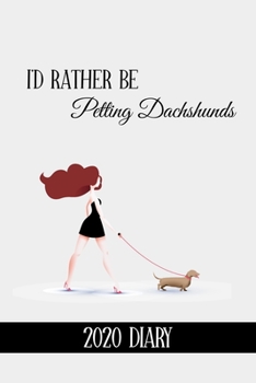 I'd Rather Be Petting Dachshunds: Funny Dachshund Lovers 2020 Planner - Daily Planner And Weekly Planner With Yearly Calendar - For A More Organized Year