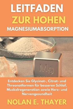 Leitfaden zur hohen Magnesiumabsorption: Entdecken Sie Glycinat-, Citrat- und Threonatformen für besseren Schlaf, Muskelregeneration sowie Herz- und Nervengesundheit (German Edition)
