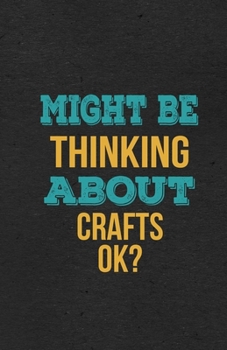 Might Be Thinking About Crafts Ok? A5 Lined Notebook: Funny Hobby Skill Recreation Sayings For Leisure Sideline Interest. Unique Blank Composition Scrapbook Great Office School Writing Note Taking