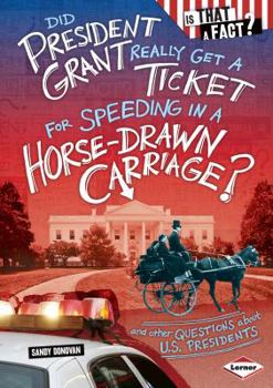 Did President Grant Really Get a Ticket for Speeding in a Horse-Drawn Carriage?: And Other Questions about U.S. Presidents - Book  of the Is That a Fact?