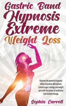 Hardcover Gastric Band Hypnosis Extreme Weight Loss: Discover the Powerful Hypnotic Effect of Positive Affirmations. Control Sugar Cravings and Weight Gain with Book