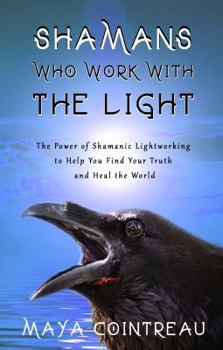 Paperback Shamans Who Work with the Light - The Power of Shamanic Lightworking to Help You Find Your Truth and Heal the World Book