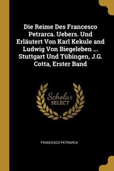Die Reime Des Francesco Petrarca. Uebers. Und Erläutert Von Karl Kekule and Ludwig Von Biegeleben ... Stuttgart Und Tübingen, J.G. Cotta, Erster Band