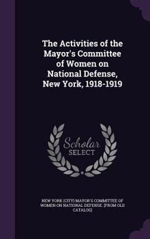 Hardcover The Activities of the Mayor's Committee of Women on National Defense, New York, 1918-1919 Book
